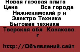 Новая газовая плита  › Цена ­ 4 500 - Все города, Нижнекамский р-н Электро-Техника » Бытовая техника   . Тверская обл.,Конаково г.